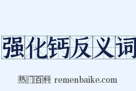 强化钙反义词是什么意思的图片